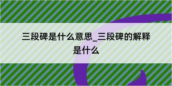 三段碑是什么意思_三段碑的解释是什么