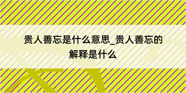 贵人善忘是什么意思_贵人善忘的解释是什么