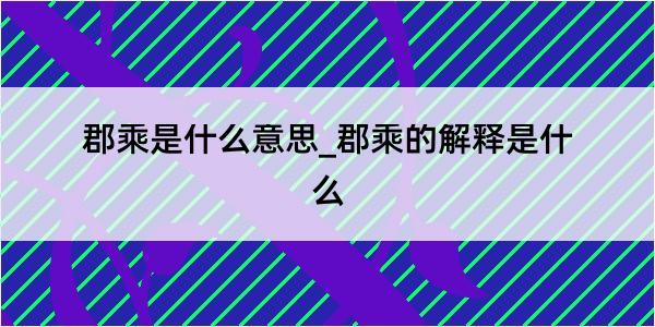 郡乘是什么意思_郡乘的解释是什么