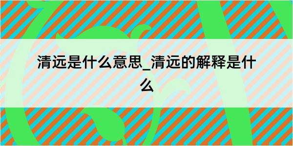 清远是什么意思_清远的解释是什么