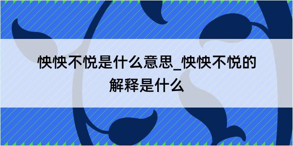 怏怏不悦是什么意思_怏怏不悦的解释是什么