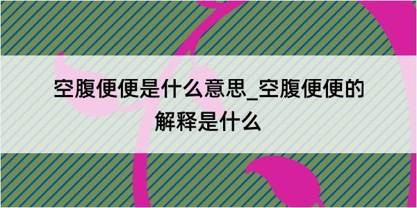 空腹便便是什么意思_空腹便便的解释是什么