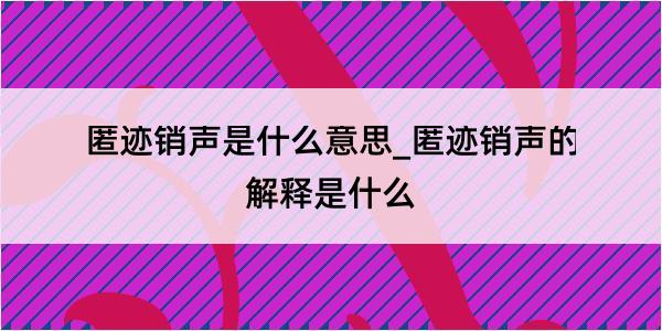 匿迹销声是什么意思_匿迹销声的解释是什么