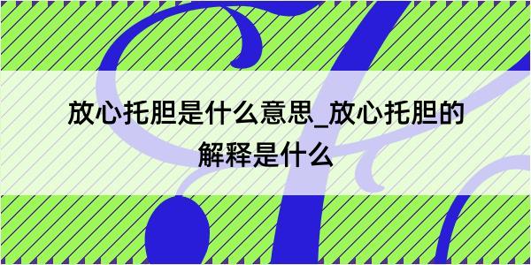 放心托胆是什么意思_放心托胆的解释是什么