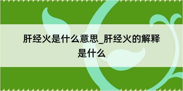 肝经火是什么意思_肝经火的解释是什么