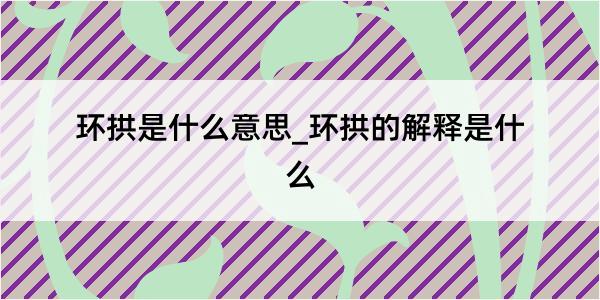 环拱是什么意思_环拱的解释是什么