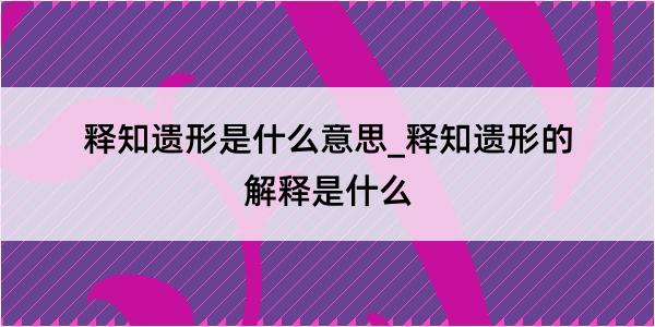 释知遗形是什么意思_释知遗形的解释是什么