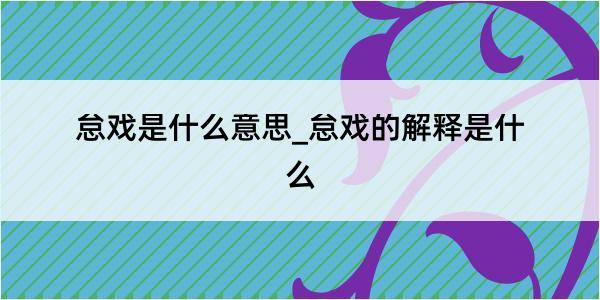 怠戏是什么意思_怠戏的解释是什么