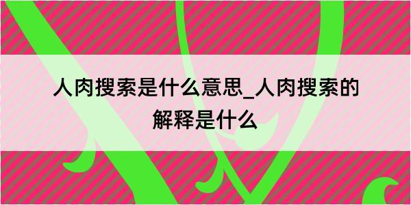 人肉搜索是什么意思_人肉搜索的解释是什么