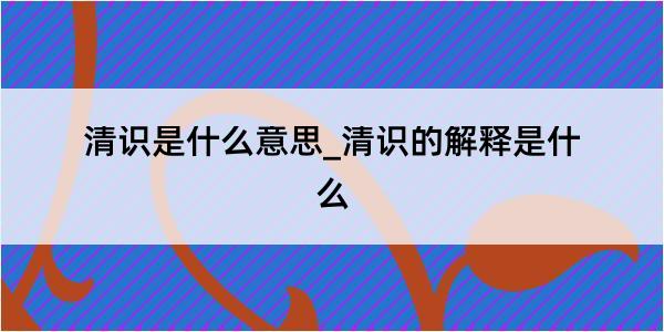 清识是什么意思_清识的解释是什么