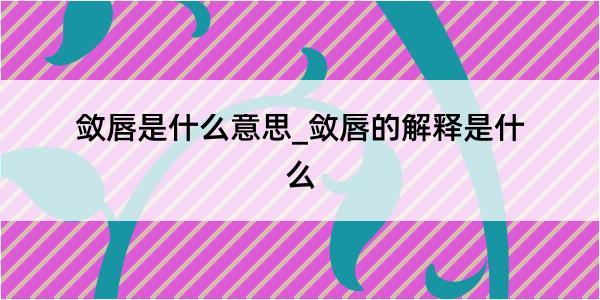 敛唇是什么意思_敛唇的解释是什么