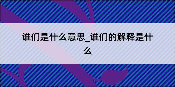 谁们是什么意思_谁们的解释是什么