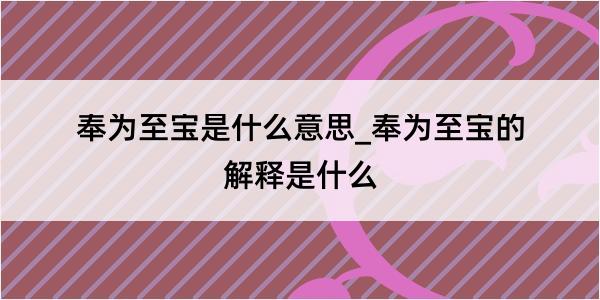 奉为至宝是什么意思_奉为至宝的解释是什么