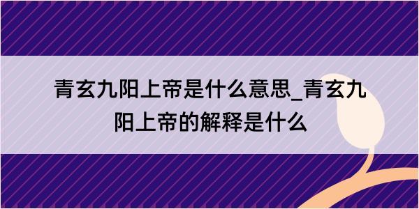 青玄九阳上帝是什么意思_青玄九阳上帝的解释是什么