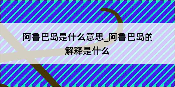 阿鲁巴岛是什么意思_阿鲁巴岛的解释是什么