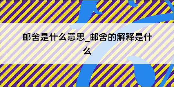 邮舍是什么意思_邮舍的解释是什么