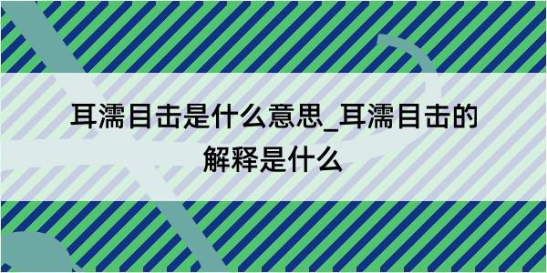 耳濡目击是什么意思_耳濡目击的解释是什么