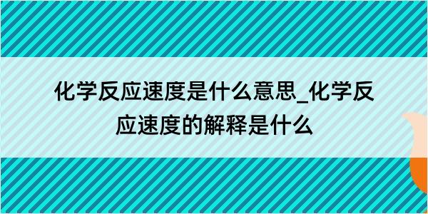 化学反应速度是什么意思_化学反应速度的解释是什么