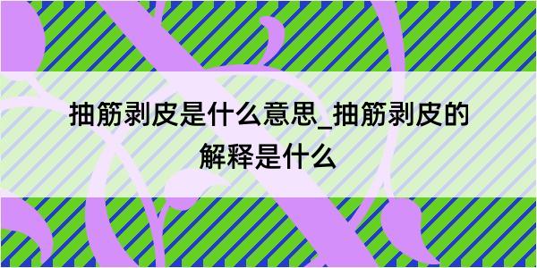 抽筋剥皮是什么意思_抽筋剥皮的解释是什么