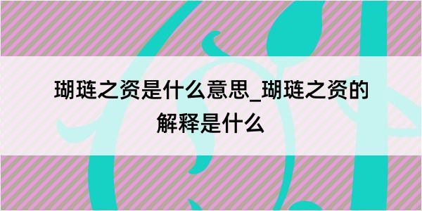 瑚琏之资是什么意思_瑚琏之资的解释是什么