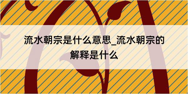 流水朝宗是什么意思_流水朝宗的解释是什么