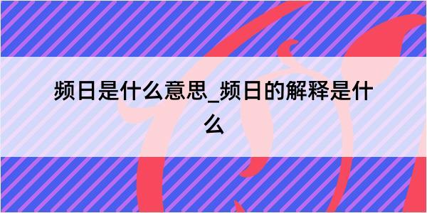 频日是什么意思_频日的解释是什么