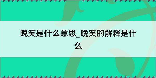 晩笑是什么意思_晩笑的解释是什么