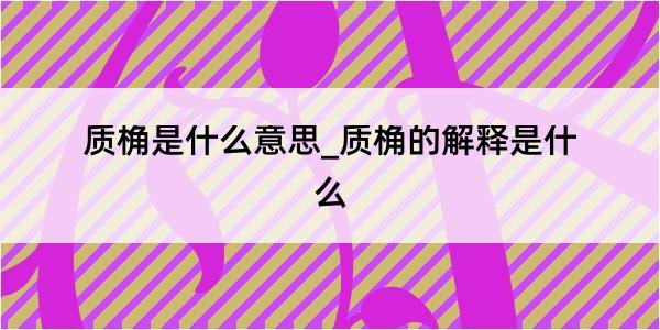 质桷是什么意思_质桷的解释是什么