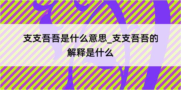 支支吾吾是什么意思_支支吾吾的解释是什么