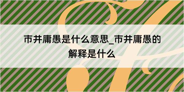 市井庸愚是什么意思_市井庸愚的解释是什么