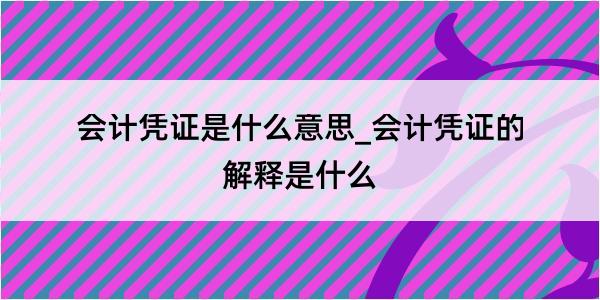 会计凭证是什么意思_会计凭证的解释是什么