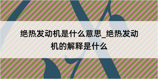 绝热发动机是什么意思_绝热发动机的解释是什么