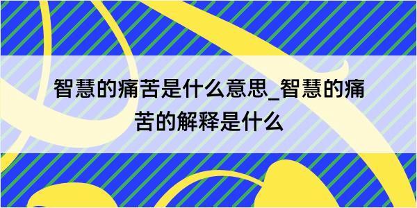 智慧的痛苦是什么意思_智慧的痛苦的解释是什么