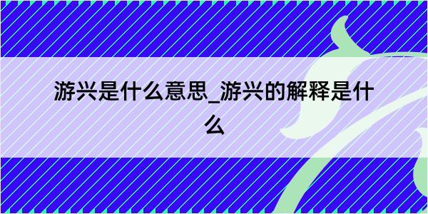 游兴是什么意思_游兴的解释是什么