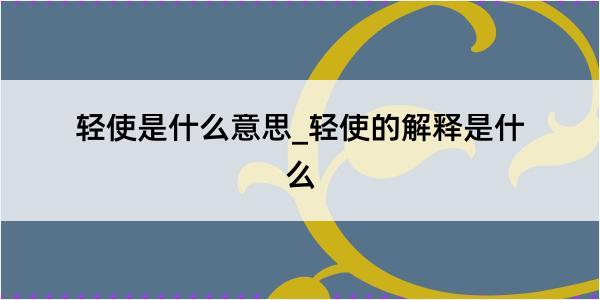 轻使是什么意思_轻使的解释是什么