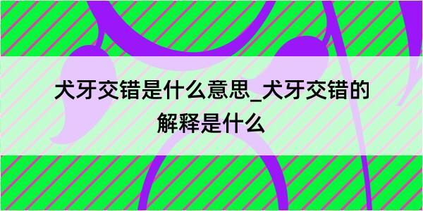 犬牙交错是什么意思_犬牙交错的解释是什么