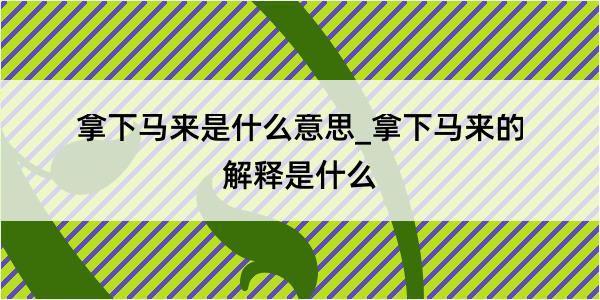 拿下马来是什么意思_拿下马来的解释是什么