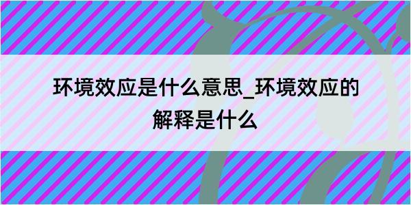 环境效应是什么意思_环境效应的解释是什么