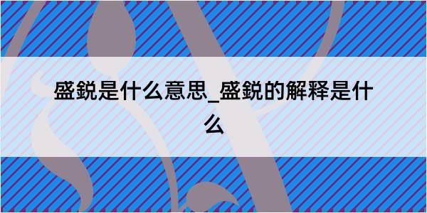 盛鋭是什么意思_盛鋭的解释是什么