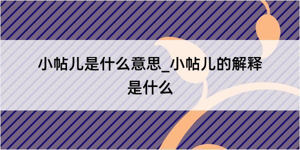 小帖儿是什么意思_小帖儿的解释是什么