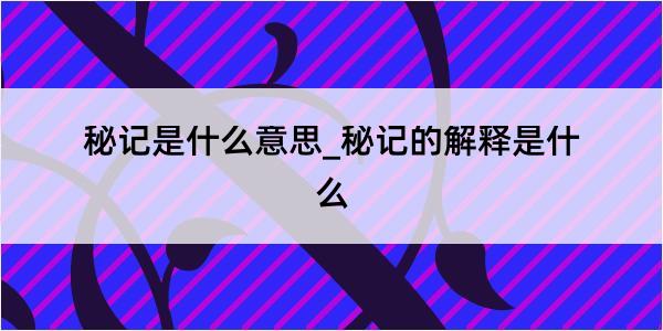 秘记是什么意思_秘记的解释是什么