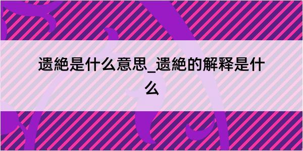 遗絶是什么意思_遗絶的解释是什么