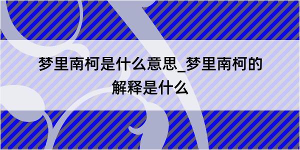 梦里南柯是什么意思_梦里南柯的解释是什么