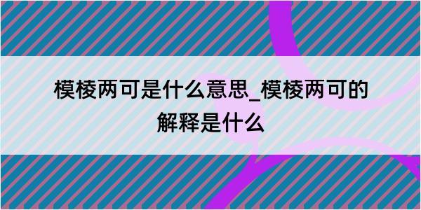 模棱两可是什么意思_模棱两可的解释是什么