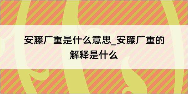 安藤广重是什么意思_安藤广重的解释是什么