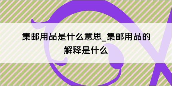 集邮用品是什么意思_集邮用品的解释是什么