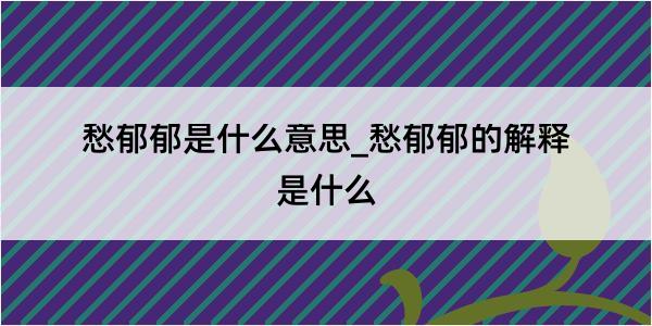 愁郁郁是什么意思_愁郁郁的解释是什么