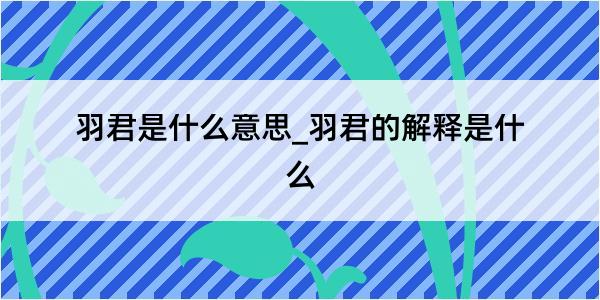 羽君是什么意思_羽君的解释是什么