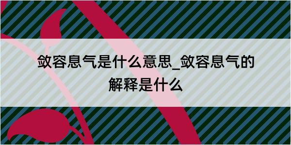 敛容息气是什么意思_敛容息气的解释是什么