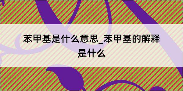 苯甲基是什么意思_苯甲基的解释是什么